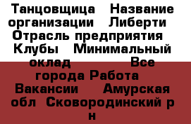 Танцовщица › Название организации ­ Либерти › Отрасль предприятия ­ Клубы › Минимальный оклад ­ 59 000 - Все города Работа » Вакансии   . Амурская обл.,Сковородинский р-н